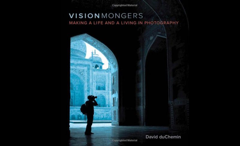 Visionmongers Making a Life and a Living in Photography by David duChemin